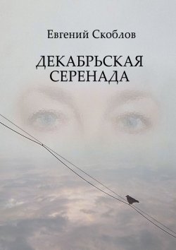 Книга "Декабрьская Серенада. Издание третье" – Евгений Скоблов