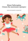 Стихи для маленьких принцесс. Книга для малышей и их родителей (Чеботарёва Юлия)