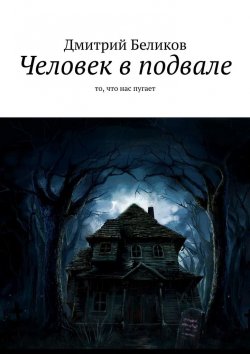 Книга "Человек в подвале. То, что нас пугает" – Дмитрий Беликов
