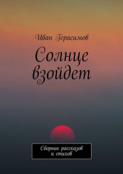 Книга "Солнце взойдет. Сборник рассказов и стихов" – Иван Герасимов