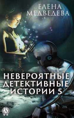 Книга "Невероятные детективные истории – 5" {Невероятные детективные истории} – Елена Медведева