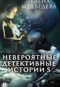 Невероятные детективные истории – 5 (Елена Медведева)