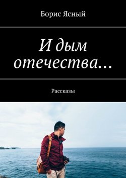 Книга "И дым отечества… Рассказы" – Борис Ясный