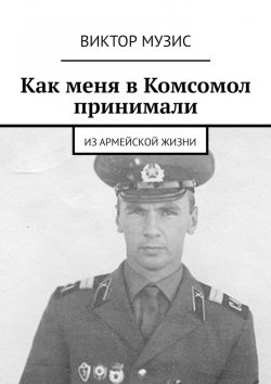 Книга "Как меня в Комсомол принимали. Из армейской жизни" – Виктор Музис