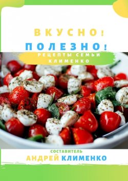 Книга "Вкусно! Полезно! Рецепты семьи Клименко" – Андрей Клименко