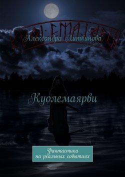 Книга "Куолемаярви. Фантастика на реальных событиях" – Александра Литвинова