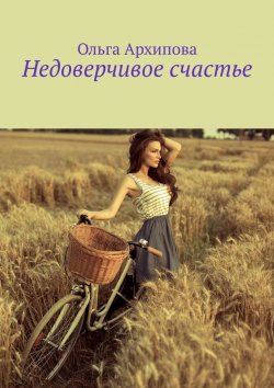 Книга "Недоверчивое счастье" – Ольга Архипова