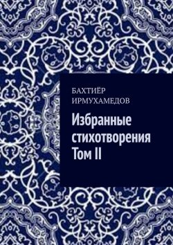 Книга "Избранные стихотворения. Том II" – Бахтиёр Ирмухамедов
