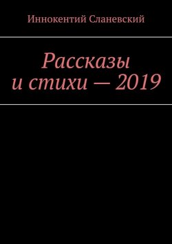 Книга "Рассказы и стихи – 2019" – Иннокентий Сланевский