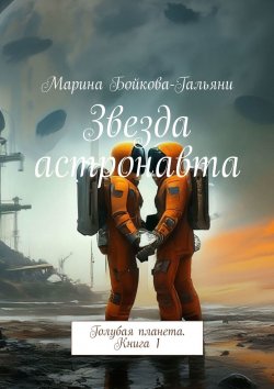 Книга "Звезда астронавта. Голубая планета. Книга 1" – Марина Бойкова-Гальяни