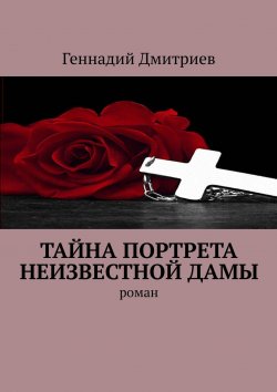 Книга "Тайна портрета неизвестной дамы. Роман" – Геннадий Дмитриев, Геннадий Дмитриев