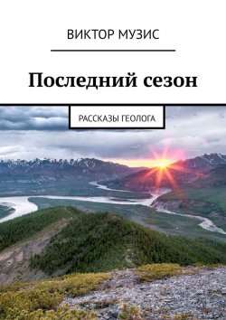 Книга "Последний сезон. Рассказы геолога" – Виктор Музис