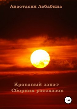 Книга "Кровавый закат. Сборник рассказов" – Анастасия Лебабина, 2019