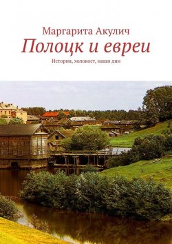 Книга "Полоцк и евреи. История, холокост, наши дни" – Маргарита Акулич