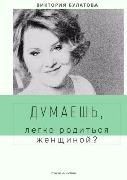 Книга "Думаешь, легко родиться женщиной?" – Виктория Булатова