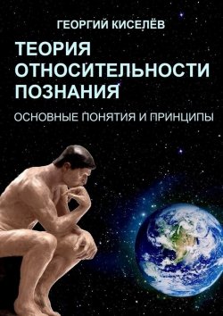 Книга "Теория относительности познания. Основные понятия и принципы" – Георгий Киселёв