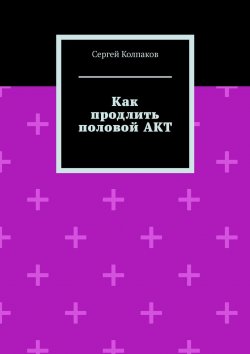 Книга "Как продлить половой акт" – Сергей Колпаков
