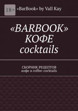 Книга "«Barbook»: кофе cocktails. Сборник рецептов кофе и coffee-cocktails" – Валерий Kayupov, «BarBook» Kay