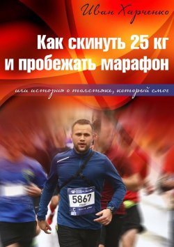 Книга "Как скинуть 25 кг и пробежать марафон. Или история о толстяке, который смог" – Иван Харченко