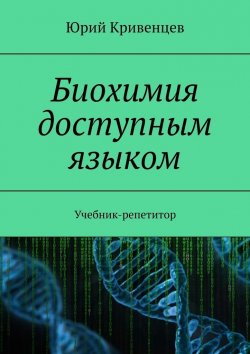 Книга "Биохимия доступным языком. Учебник-репетитор" – Юрий Кривенцев