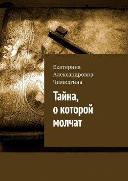 Книга "Тайна, о которой молчат" – Екатерина Чимизгина