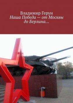 Книга "Наша Победа – от Москвы до Берлина…" – Владимир Герун