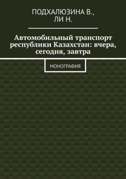 Книга "Автомобильный транспорт Республики Казахстан: вчера, сегодня, завтра" – В. Подхалюзина, Н. Ли