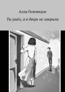 Книга "Ты ушёл, а я дверь не закрыла" – Алла Геленидзе