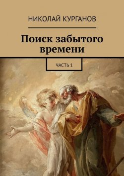 Книга "Поиск забытого времени. Часть 1" – Николай Курганов