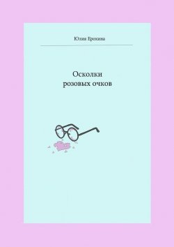 Книга "Осколки розовых очков" – Юлия Ерохина