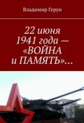 22 июня 1941 года – «ВОЙНА и ПАМЯТЬ»… (Владимир Герун)