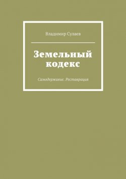 Книга "Земельный кодекс. Самодержавие. Реставрация" – Владимир Сулаев