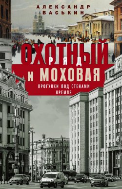 Книга "Охотный Ряд и Моховая. Прогулки под стенами Кремля" – Александр Васькин, 2019