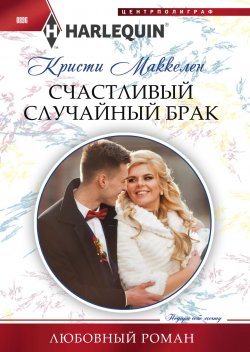 Книга "Счастливый случайный брак" {Любовный роман – Harlequin} – Кристи Маккеллен, 2019
