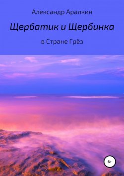 Книга "Щербатик и Щербинка в Стране Грёз" – Александр Аралкин, 2018