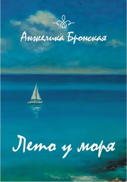 Книга "Лето у моря (сборник)" – Анжелика Бронская, 2018