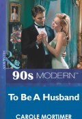 To Be A Husband (Carole Mortimer, Мортимер Кэрол)