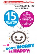 Книга "15 шагов от паники и страха к свободе и счастью. И – don’t worry! bе happy!" (Илья Качай, Федоренко Павел, 2018)