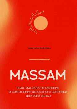 Книга "MASSAM. Практика восстановления и сохранения целостного здоровья для всей семьи" – Анастасия Цыбулина