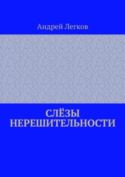 Книга "Слёзы нерешительности" – Андрей Легков