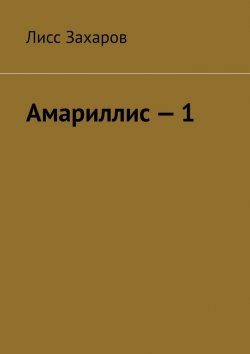 Книга "Амариллис – 1. Полное содержание" – Лисс Захаров