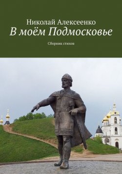 Книга "В моём Подмосковье. Сборник стихов" – Николай Алексеенко