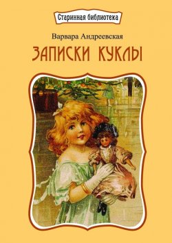 Книга "Записки куклы. Рассказ для маленьких девочек" – Варвара Андреевская