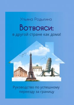 Книга "Вотвояси: в другой стране как дома! Руководство по успешному переезду за границу" – Ульяна Родыгина
