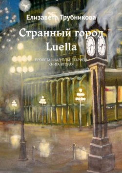 Книга "Странный город Luella. Пролетая над планетарием. Книга вторая" – Елизавета Трубникова
