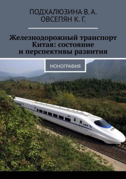 Книга "Железнодорожный транспорт Китая: состояние и перспективы развития. Монография" – В. Подхалюзина, К. Овсепян