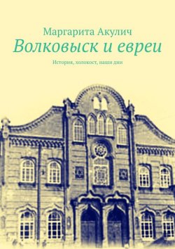 Книга "Волковыcк и евреи. История, холокост, наши дни" – Маргарита Акулич