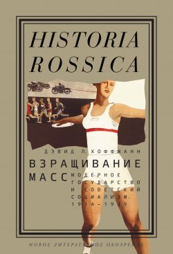 Книга "Взращивание масс / Модерное государство и советский социализм. 1914–1939" {Historia Rossica} – Дэвид Хоффманн, 2011