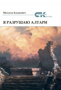 Книга "Я разрушаю алтари" {Современники и классики} – Михаэль Казакевич, 2019