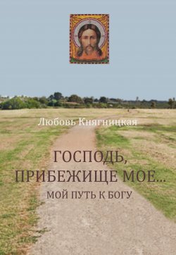 Книга "Господь, прибежище мое… Мой путь к Богу" – Любовь Княгницкая, 2019